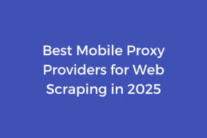 Best Mobile Proxy Providers for Web Scraping in 2025