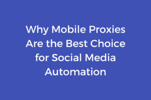 Why Mobile Proxies Are the Best Choice for Social Media Automation