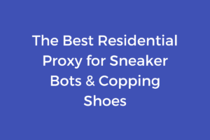 The Best Residential Proxy for Sneaker Bots & Copping Shoes