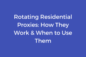 Rotating Residential Proxies: How They Work & When to Use Them