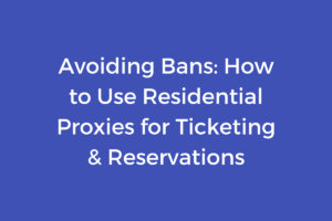 Avoiding Bans: How to Use Residential Proxies for Ticketing & Reservations