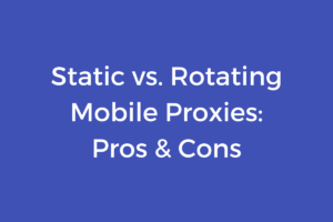 Static vs. Rotating Mobile Proxies: Pros & Cons