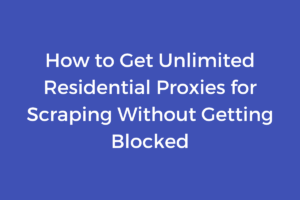 How to Get Unlimited Residential Proxies for Scraping Without Getting Blocked