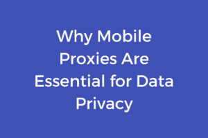 Why Mobile Proxies Are Essential for Data Privacy