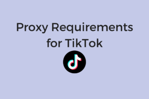 Proxy Requirements for TikTok