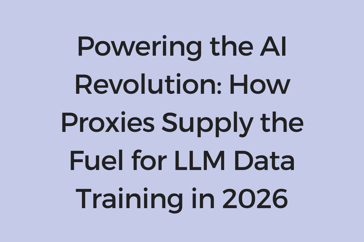 How Proxies Supply the Fuel for LLM Data Training in 2026
